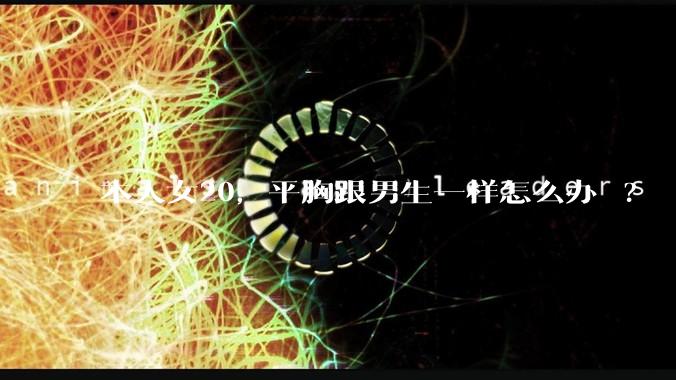 本人女20，平胸跟男生一样怎么办 ?