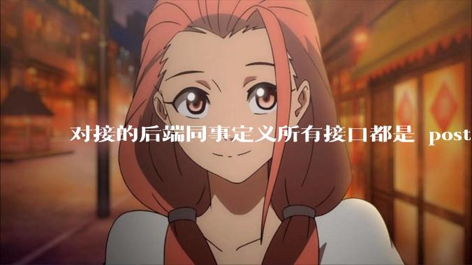 对接的后端同事定义所有接口都是 post 请求，理由是 post 更通用和安全，该如何反驳他？