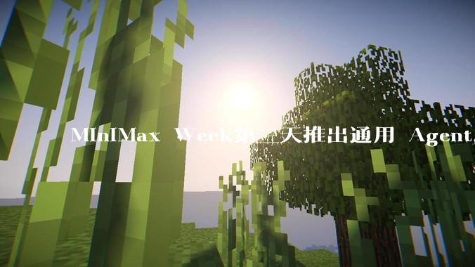 MiniMax Week第三天推出通用 Agent，体验如何？对行业会带来哪些影响？