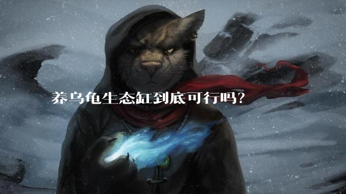养乌龟生态缸到底可行吗？