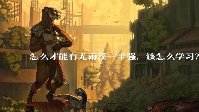 怎么才能有尤雨溪一半强，该怎么学习？