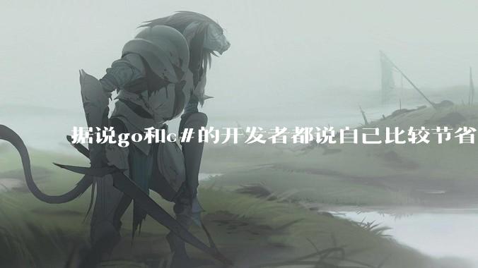据说go和c#的开发者都说自己比较节省内存，你们认为呢？