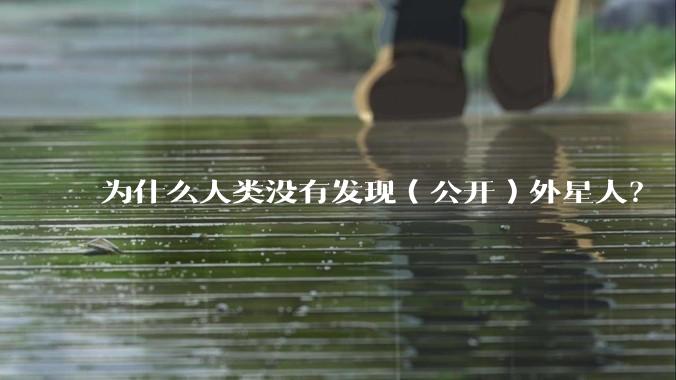 为什么人类没有发现（公开）外星人？