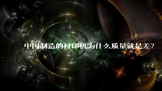 中国制造的打印机为什么质量就是差？