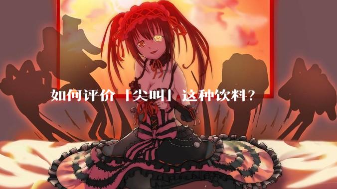 如何评价「尖叫」这种饮料？