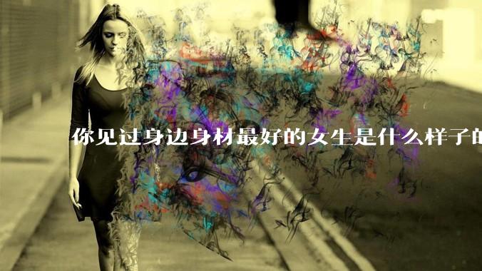 你见过身边身材最好的女生是什么样子的？